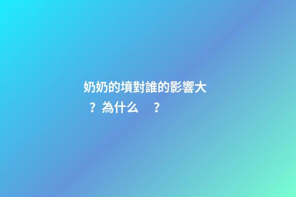 奶奶的墳對誰的影響大？為什么？